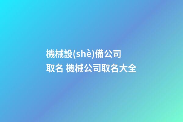 機械設(shè)備公司取名 機械公司取名大全-第1張-公司起名-玄機派